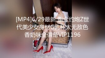 [MP4]6/29最新 重金约炮Z世代美少女身材G乳杯太无敌色香奶味全俱备VIP1196