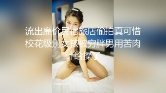 流出廉价民宿旅店偷拍真可惜校花级别女孩被穷胖男用苦肉计给操了