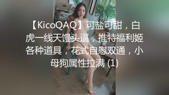 【KicoQAQ】可盐可甜，白虎一线天馒头逼，推特福利姬各种道具，花式自慰双通，小母狗属性拉满 (1)