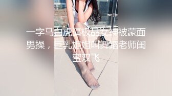 一字马白虎逼极品女神被蒙面男操，巨乳姐姐叫舞蹈老师闺蜜双飞