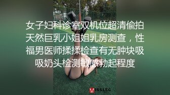 女子妇科诊室双机位超清偸拍天然巨乳小姐姐乳房测查，性福男医师揉揉检查有无肿块吸吸奶头检测敏感勃起程度