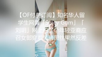 【OF付费订阅】知名华人留学生网黄「Spicy Gum」「刘玥」网上约了个年轻亚裔应召女郎穿着风骚黑丝果然反差