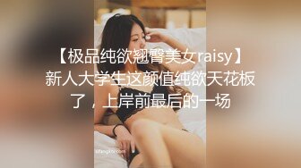 【极品纯欲翘臀美女raisy】新人大学生这颜值纯欲天花板了，上岸前最后的一场