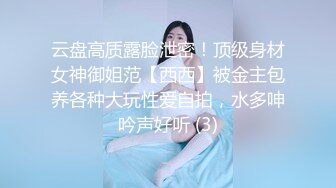 云盘高质露脸泄密！顶级身材女神御姐范【西西】被金主包养各种大玩性爱自拍，水多呻吟声好听 (3)