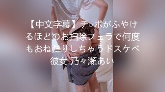 【中文字幕】チ○ポがふやけるほどのお扫除フェラで何度もおねだりしちゃうドスケベ彼女 乃々瀬あい