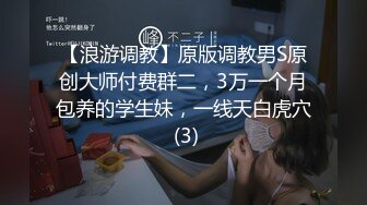 【浪游调教】原版调教男S原创大师付费群二，3万一个月包养的学生妹，一线天白虎穴 (3)