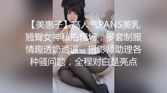 【美惠子】高人气PANS美乳翘臀女神私拍现场，多套制服情趣透奶透逼，摄影师助理各种骚问题，全程对白是亮点