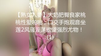 【熟女人妻】大奶肥臀良家桃桃性爱啪啪，口交手炮观音坐莲2风骚淫荡欲望强烈尤物！ (1)