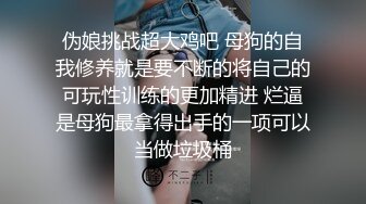 伪娘挑战超大鸡吧 母狗的自我修养就是要不断的将自己的可玩性训练的更加精进 烂逼是母狗最拿得出手的一项可以当做垃圾桶