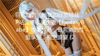 巨乳翘臀美鲍犹如硅胶娃娃，P站火爆极品夫妻【FantasyBabe】收费作品，最完美的性爱享受，视觉盛宴 (2