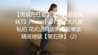 【男娘控狂喜】二次元混血美妖TS「nano」OF露脸大尺度私拍 花式道具虐阴虐菊爆浆精液地狱【第五弹】 (2)