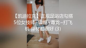 【凯迪拉克】正规足浴店勾搭5位女技师~口爆~毒龙~打飞机 身材都很好 (3)