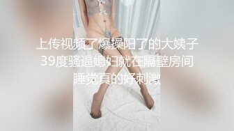 上传视频了爆操阳了的大姨子39度骚逼媳妇就在隔壁房间睡觉真的好刺激