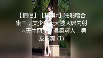 【情侣】【琪琪c】啪啪篇合集三，美少女天天被大屌内射！~天生丽质，温柔可人，男友真爽 (1)