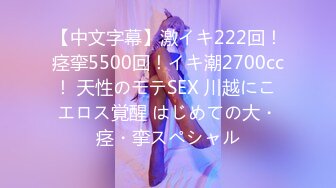 【中文字幕】激イキ222回！痉挛5500回！イキ潮2700cc！ 天性のモテSEX 川越にこ エロス覚醒 はじめての大・痉・挛スペシャル