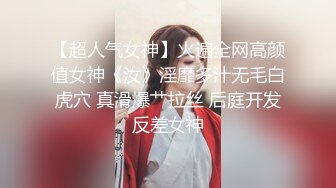 【超人气女神】火遍全网高颜值女神《汝》淫靡多汁无毛白虎穴 真滑爆艹拉丝 后庭开发反差女神