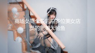 商场女厕全景后拍多位美女店员的肥美大鲍鱼