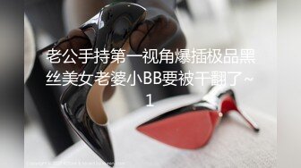 老公手持第一视角爆插极品黑丝美女老婆小BB要被干翻了~1