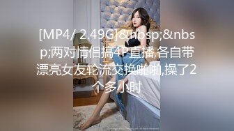 [MP4/ 2.49G]&nbsp;&nbsp;两对情侣搞4P直播,各自带漂亮女友轮流交换啪啪,操了2个多小时