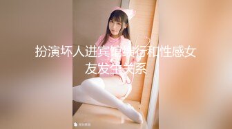 扮演坏人进宾馆缋行和性感女友发生关系