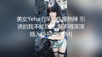 美女Yeha ()深处性感热辣 引诱的我不能自拔 恨不得深深插入[94P/969M]