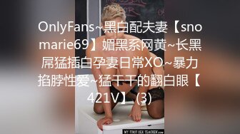 OnlyFans~黑白配夫妻【snomarie69】媚黑系网黄~长黑屌猛插白孕妻日常XO~暴力掐脖性爱~猛干干的翻白眼【421V】 (3)