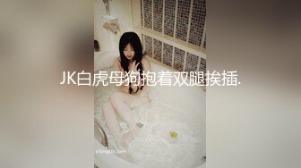 JK白虎母狗抱着双腿挨插.