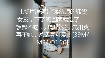 【新片速遞】 读幼师的骚货女友，下了班回家就湿了❤️饭都不吃，只想做爱，先扣爽再干她，说话真可爱！[39M/MP4/01:20]