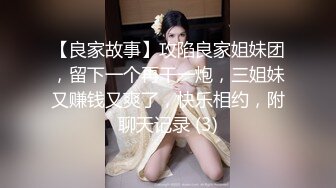 【良家故事】攻陷良家姐妹团，留下一个再干一炮，三姐妹又赚钱又爽了，快乐相约，附聊天记录 (3)