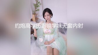 约炮高学历眼镜学妹无套内射