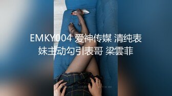 EMKY004 爱神传媒 清纯表妹主动勾引表哥 梁雲菲