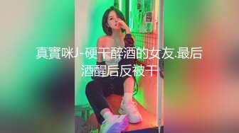 真實咪J-硬干醉酒的女友.最后酒醒后反被干