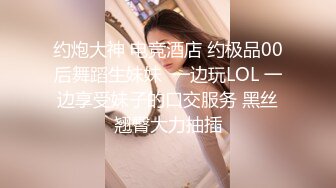 约炮大神 电竞酒店 约极品00后舞蹈生妹妹  一边玩LOL 一边享受妹子的口交服务 黑丝翘臀大力抽插