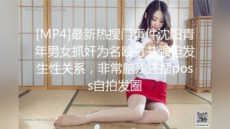 [MP4]最新热搜门事件沈阳青年男女抓奸为名殴打并强迫发生性关系，非常脑残还摆poss自拍发圈