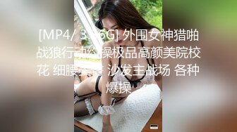 [MP4/ 3.86G] 外围女神猎啪战狼行动约操极品高颜美院校花 细腰美臀 沙发主战场 各种爆操