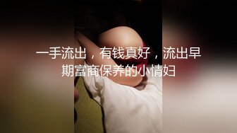 一手流出，有钱真好，流出早期富商保养的小情妇