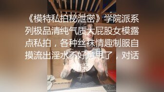 《模特私拍秘泄密》学院派系列极品清纯气质大屁股女模露点私拍，各种丝袜情趣制服自摸流出淫水不好意思了，对话精彩