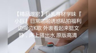 【精品泄密】巨乳身材学妹『小巨』日常啪啪诱惑私拍福利 边操边K歌 外表看起来挺文静，床上骚出水 原版高清