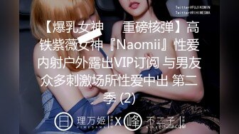 【爆乳女神❤️重磅核弹】高铁紫薇女神『Naomii』性爱内射户外露出VIP订阅 与男友众多刺激场所性爱中出 第二季 (2)