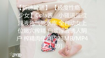 【新速片遞】 【极度性瘾❤️少女】Cola酱✨ 小骚逼强欲淫液色气死水库 全自动女上位嫩穴榨精 白浆淫液诱人阴户 榨精肉便器[523MB/MP4/21:39]