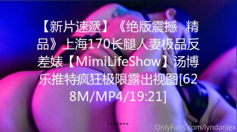 【新片速遞】《绝版震撼⭐精品》上海170长腿人妻极品反差婊【MimiLifeShow】汤博乐推特疯狂极限露出视图[628M/MP4/19:21]