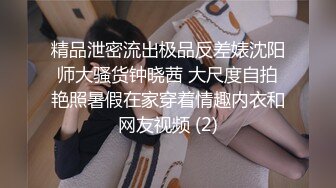 精品泄密流出极品反差婊沈阳师大骚货钟晓茜 大尺度自拍艳照暑假在家穿着情趣内衣和网友视频 (2)