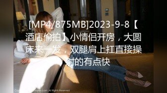 [MP4/875MB]2023-9-8【酒店偷拍】小情侣开房，大圆床来一发，双腿肩上扛直接操，射的有点快