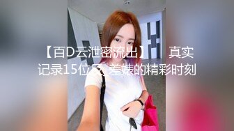 【百D云泄密流出】❤️真实记录15位反_差婊的精彩时刻