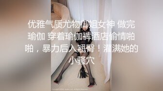 优雅气质尤物御姐女神 做完瑜伽 穿着瑜伽裤酒店偷情啪啪，暴力后入翘臀！灌满她的小骚穴