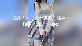 情趣内衣，无套爆操（解决卡顿极速翻墙）-阿姨