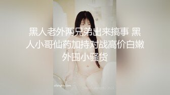 黑人老外两兄弟出来搞事 黑人小哥仙药加持对战高价白嫩外围小骚货