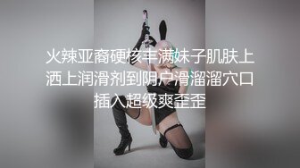 火辣亚裔硬核丰满妹子肌肤上洒上润滑剂到阴户滑溜溜穴口插入超级爽歪歪