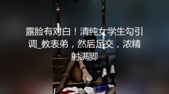 露脸有对白！清纯女学生勾引调_教表弟，然后足交，浓精射满脚