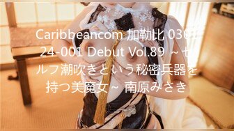 Caribbeancom 加勒比 030124-001 Debut Vol.89 ～セルフ潮吹きという秘密兵器を持つ美魔女～ 南原みさき